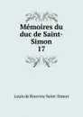 Memoires du duc de Saint-Simon. 17 - Louis de Rouvroy Saint-Simon