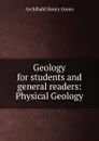 Geology for students and general readers: Physical Geology - Archibald Henry Green