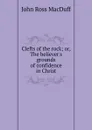 Clefts of the rock; or, The believer.s grounds of confidence in Christ - John R. Macduff