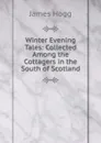 Winter Evening Tales: Collected Among the Cottagers in the South of Scotland - Hogg James