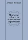Mushroom culture: its extension and improvement - W. Robinson