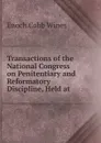 Transactions of the National Congress on Penitentiary and Reformatory Discipline, Held at . - Enoch Cobb Wines