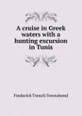 A cruise in Greek waters with a hunting excursion in Tunis - Frederick Trench Townshend