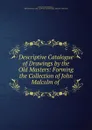 Descriptive Catalogue of Drawings by the Old Masters: Forming the Collection of John Malcolm of . - John Charles Robinson