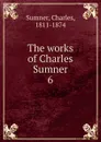 The works of Charles Sumner. 6 - Charles Sumner