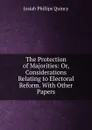 The Protection of Majorities: Or, Considerations Relating to Electoral Reform. With Other Papers - Josiah Phillips Quincy