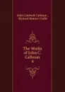The Works of John C. Calhoun. 4 - John C. Calhoun