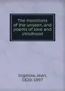 The monitions of the unseen, and poems of love and childhood - Ingelow Jean