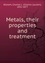 Metals, their properties and treatment - Charles Loudon Bloxam