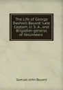 The Life of George Dashiell Bayard: Late Captain, U. S. A., and Brigadier-general of Volunteers . - Samuel John Bayard