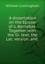 A dissertation on the Epistle of s. Barnabas. Together with the Gr. text, the Lat. version, and . - W. Cunningham
