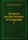 Lectures on the Science of Language. 2 - Müller Friedrich Max