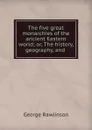 The five great monarchies of the ancient Eastern world; or, The history, geography, and . - George Rawlinson