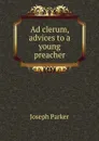 Ad clerum, advices to a young preacher - Joseph Parker