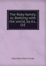 The Roby family; or, Battling with the world, by A.L.O.E. - Charlotte Maria Tucker