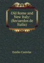 Old Rome and New Italy: (Recuerdos de Italia). - Emilio Castelar
