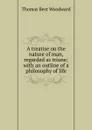 A treatise on the nature of man, regarded as triune; with an outline of a philosophy of life - Thomas Best Woodward