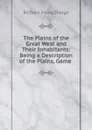 The Plains of the Great West and Their Inhabitants: Being a Description of the Plains, Game . - Richard Irving Dodge