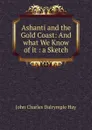 Ashanti and the Gold Coast: And what We Know of it : a Sketch - John Charles Dalrymple Hay