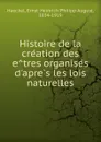 Histoire de la creation des etres organises d.apres les lois naturelles - Haeckel Ernst Heinrich