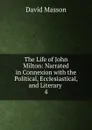 The Life of John Milton: Narrated in Connexion with the Political, Ecclesiastical, and Literary . 4 - Masson David