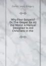 Why Four Gospels. Or, The Gospel for All the World: A Manual Designed to Aid Christians in the . - Daniel Seely Gregory