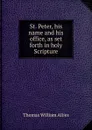 St. Peter, his name and his office, as set forth in holy Scripture - Thomas William Allies