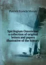 Spicilegium Ossoriense: a collection of original letters and papers illustrative of the history . - Patrick Francis Moran
