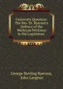 University Question: The Rev. Dr. Ryerson.s Defence of the Wesleyan Petitions to the Legislature . - George Sterling Ryerson