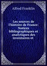 Les sources de l.histoire de France: Notices bibliographiques et analytiques des inventaires et . - Alfred Franklin