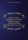 Sessions Cases Adjudged in the Court of King.s Bench, Chiefly Touching Settlements: From the . - Great Britain Court of King's Bench