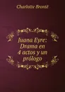 Juana Eyre: Drama en 4 actos y un prologo - Charlotte Brontë