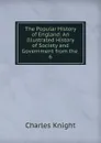 The Popular History of England: An Illustrated History of Society and Government from the . 6 - Knight Charles