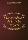 La comedie de J. de La Bruyere - Edouard Fournier