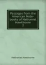 Passages from the American Note-books of Nathaniel Hawthorne. 2 - Hawthorne Nathaniel