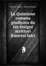 La Quistione romana giudicata da tre insigni scrittori francesi laici - Albert de Broglie