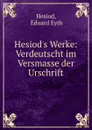 Hesiod.s Werke: Verdeutscht im Versmasse der Urschrift - Eduard Eyth Hesiod