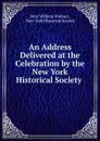 An Address Delivered at the Celebration by the New York Historical Society . - John William Wallace