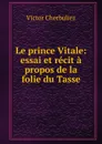 Le prince Vitale: essai et recit a propos de la folie du Tasse - Victor Cherbuliez