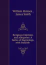 Religious Emblems and Allegories: A Series of Engravings, with Suitable . - William Holmes