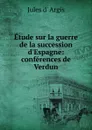 Etude sur la guerre de la succession d.Espagne: conferences de Verdun - Jules d' Argis