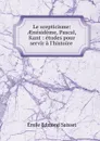Le scepticisme: AEnesideme, Pascal, Kant : etudes pour servir a l.histoire . - Émile Edmond Saisset