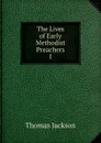 The Lives of Early Methodist Preachers. 1 - Thomas Jackson