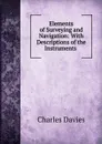Elements of Surveying and Navigation: With Descriptions of the Instruments . - Davies Charles