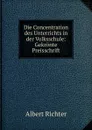 Die Concentration des Unterrichts in der Volksschule: Gekronte Preisschrift - Albert Richter