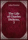 The Life of Charles Dickens,. 3 - Forster John