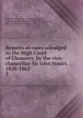 Reports of cases adjudged in the High Court of Chancery, by the vice-chancellor Sir John Stuart. 1858-1865. 3 - Great Britain. Court of Chancery