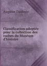 Classification adoptee pour la collection des roches du Museum d.histoire . - Auguste Daubrée