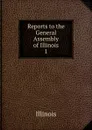 Reports to the General Assembly of Illinois. 1 - Illinois