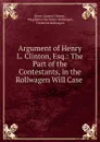 Argument of Henry L. Clinton, Esq.: The Part of the Contestants, in the Rollwagen Will Case . - Henry Lauren Clinton